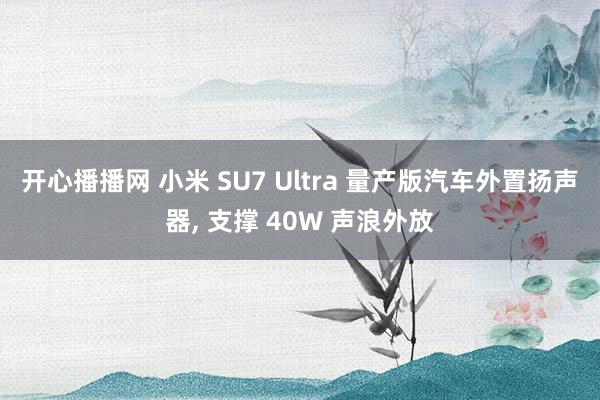 开心播播网 小米 SU7 Ultra 量产版汽车外置扬声器， 支撑 40W 声浪外放