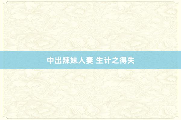 中出辣妹人妻 生计之得失