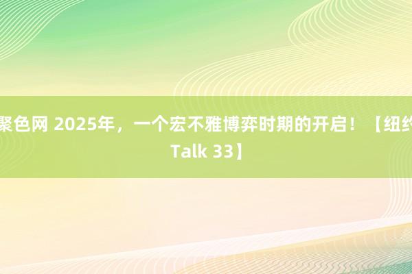 聚色网 2025年，一个宏不雅博弈时期的开启！【纽约Talk 33】