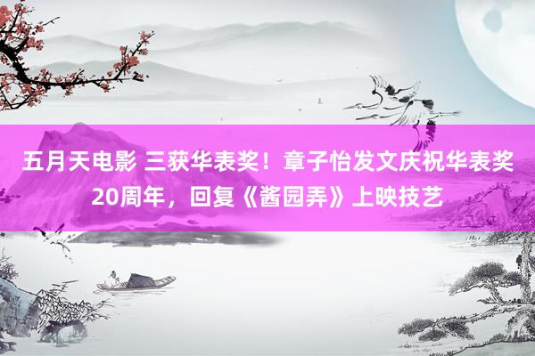 五月天电影 三获华表奖！章子怡发文庆祝华表奖20周年，回复《