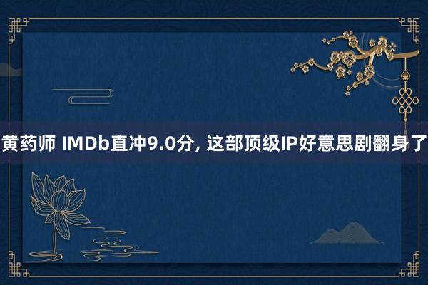 黄药师 IMDb直冲9.0分, 这部顶级IP好意思剧翻身了